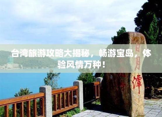 台湾旅游攻略大揭秘,畅游宝岛,体验风情万种!