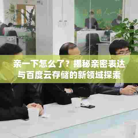 亲一下怎么了？揭秘亲密表达与百度云存储的新领域探索