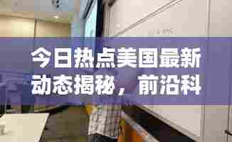 今日热点美国最新动态揭秘,前沿科技与创新资讯大揭秘