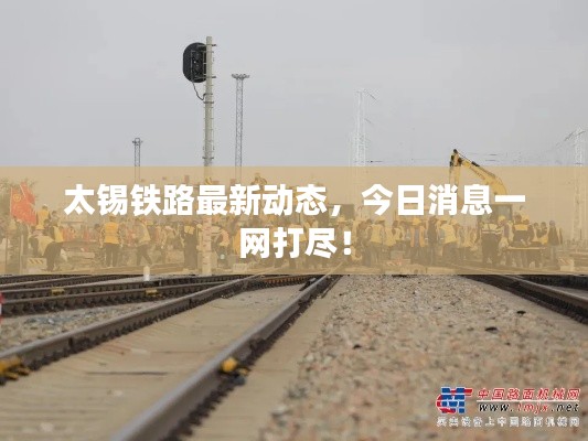 太锡铁路最新动态，今日消息一网打尽！