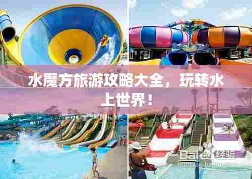 水魔方旅游攻略大全,玩转水上世界!