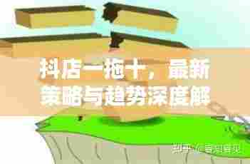 抖店一拖十,最新策略与趋势深度解析