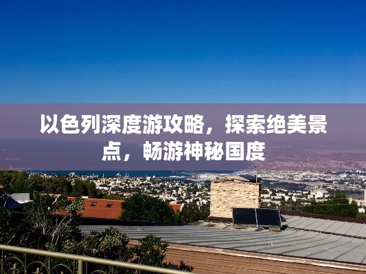 以色列深度游攻略,探索绝美景点,畅游神秘国度
