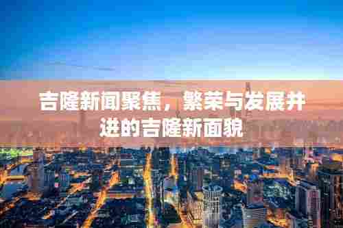 吉隆新闻聚焦,繁荣与发展并进的吉隆新面貌