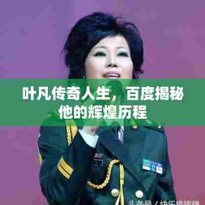 叶凡传奇人生,百度揭秘他的辉煌历程