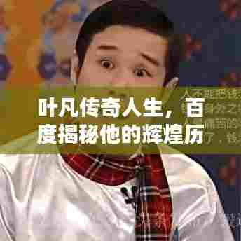 叶凡传奇人生，百度揭秘他的辉煌历程