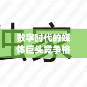 数字时代的媒体巨头竞争格局揭秘,头条新闻营收排名重磅出炉!