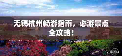无锡杭州畅游指南,必游景点全攻略!