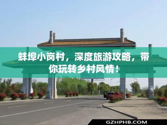 蚌埠小岗村,深度旅游攻略,带你玩转乡村风情!