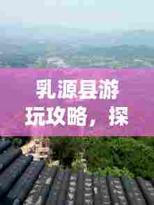 乳源县游玩攻略，探秘美景，尽享独特体验！