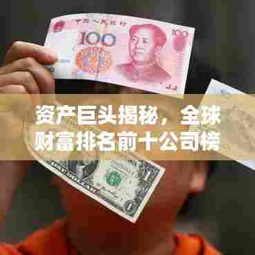 资产巨头揭秘，全球财富排名前十公司榜单