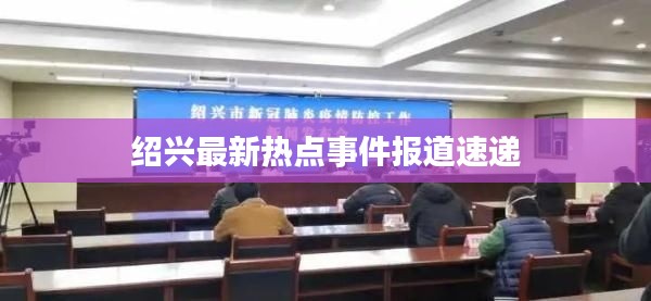 绍兴最新热点事件报道速递