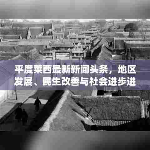 平度莱西最新新闻头条，地区发展、民生改善与社会进步进展大揭秘