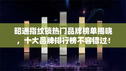 昭通指纹锁热门品牌榜单揭晓,十大品牌排行榜不容错过!