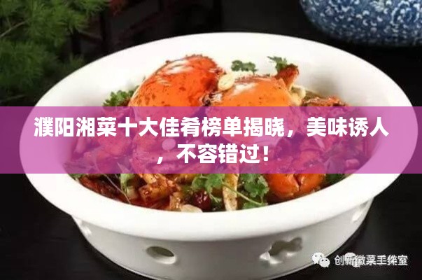 濮阳湘菜十大佳肴榜单揭晓,美味诱人,不容错过!