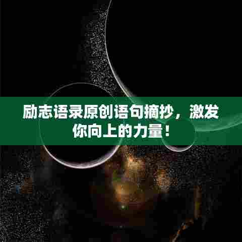 励志语录原创语句摘抄,激发你向上的力量!