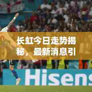 长虹今日走势揭秘,最新消息引领市场风向标