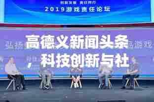 高德义新闻头条，科技创新与社会责任双赢之路引领时代风潮