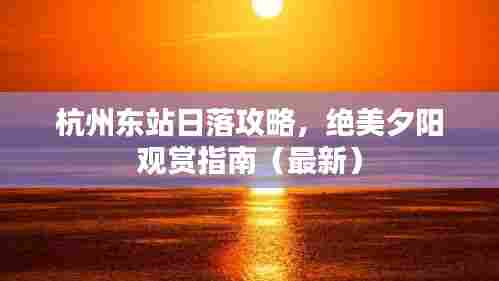 杭州东站日落攻略，绝美夕阳观赏指南（最新）