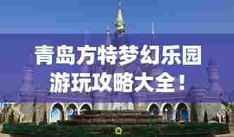 青岛方特梦幻乐园游玩攻略大全!