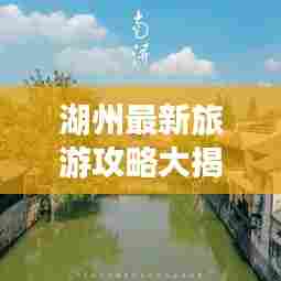 湖州最新旅游攻略大揭秘!必玩景点一网打尽!