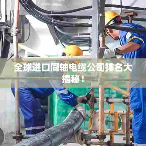 全球进口同轴电缆公司排名大揭秘!