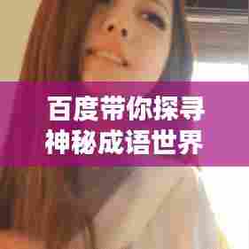 百度带你探寻神秘成语世界,领略成语魅力