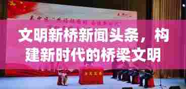 文明新桥新闻头条,构建新时代的桥梁文明,展现时代风采