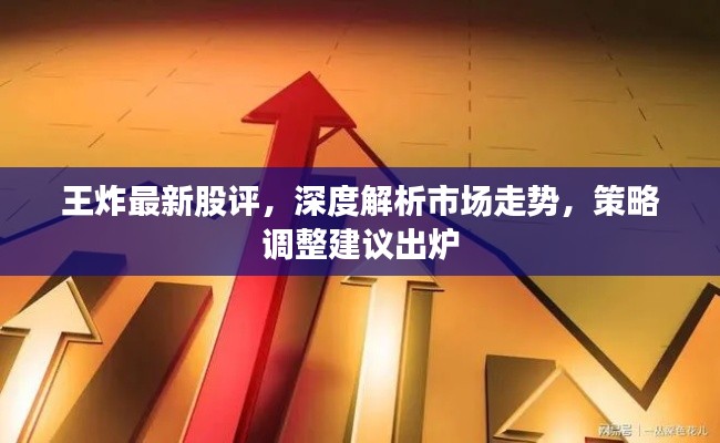 王炸最新股评，深度解析市场走势，策略调整建议出炉