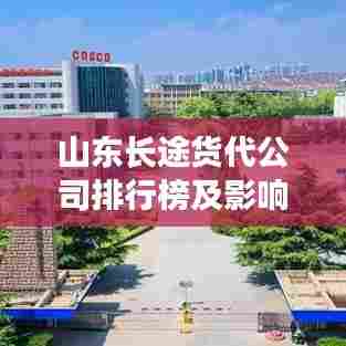 山东长途货代公司排行榜及影响力分析