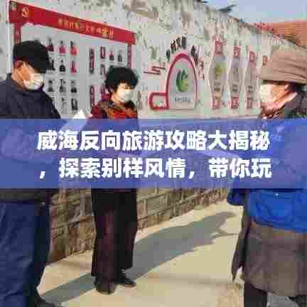 威海反向旅游攻略大揭秘，探索别样风情，带你玩转威海新体验