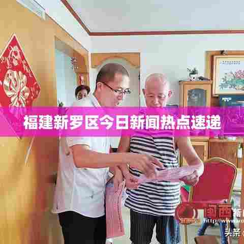 福建新罗区今日新闻热点速递