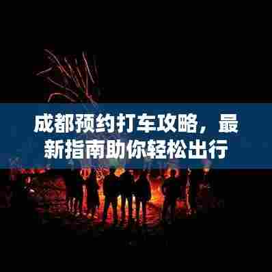成都预约打车攻略，最新指南助你轻松出行