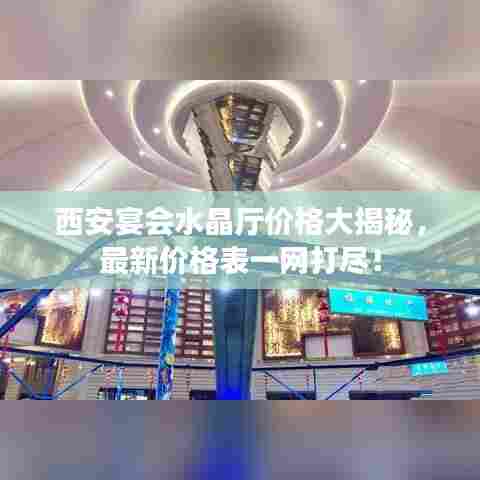 西安宴会水晶厅价格大揭秘,最新价格表一网打尽!