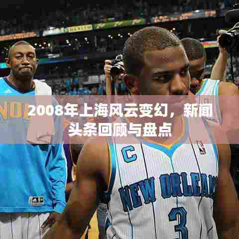 2008年上海风云变幻,新闻头条回顾与盘点