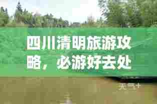 四川清明旅游攻略,必游好去处