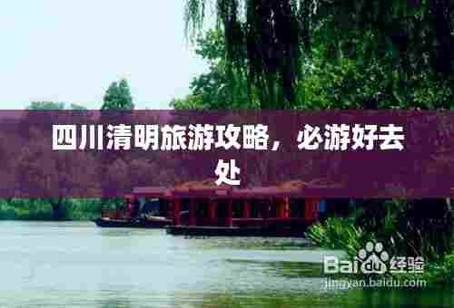 四川清明旅游攻略,必游好去处