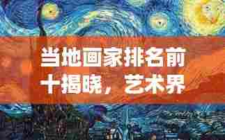 当地画家排名前十揭晓,艺术界的十大璀璨明珠闪耀登场!