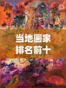 当地画家排名前十揭晓,艺术界的十大璀璨明珠闪耀登场!