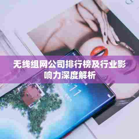 无线组网公司排行榜及行业影响力深度解析