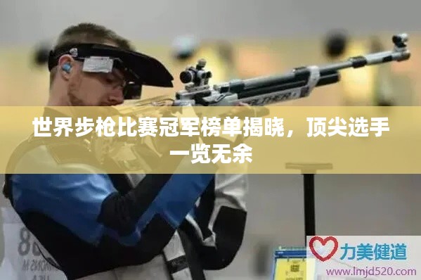 世界步枪比赛冠军榜单揭晓,顶尖选手一览无余