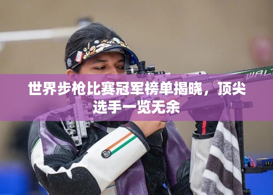世界步枪比赛冠军榜单揭晓,顶尖选手一览无余