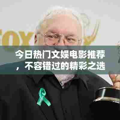 今日热门文娱电影推荐，不容错过的精彩之选