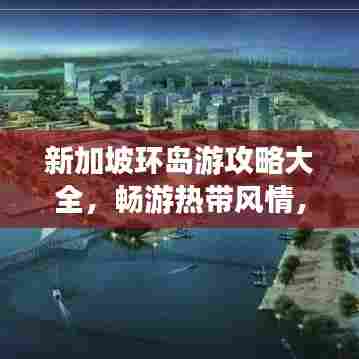 新加坡环岛游攻略大全，畅游热带风情，体验多元文化的完美之旅！