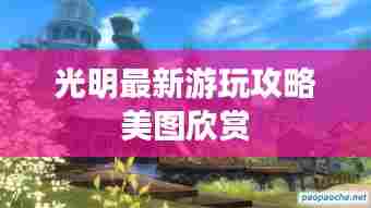 光明最新游玩攻略美图欣赏