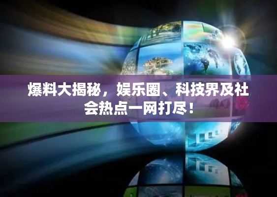 爆料大揭秘,娱乐圈、科技界及社会热点一网打尽!