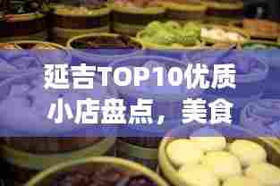 延吉TOP10优质小店盘点，美食、购物与休闲的完美融合