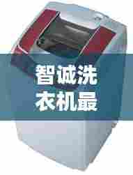 智诚洗衣机最新消息揭秘,是否停产?权威解析在此