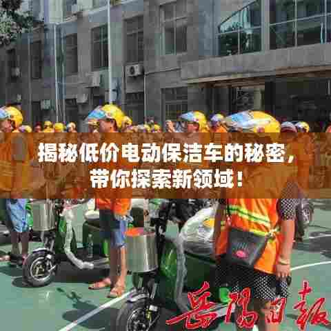 揭秘低价电动保洁车的秘密,带你探索新领域!