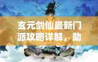 玄元剑仙最新门派攻略详解,助你成为顶尖剑仙!